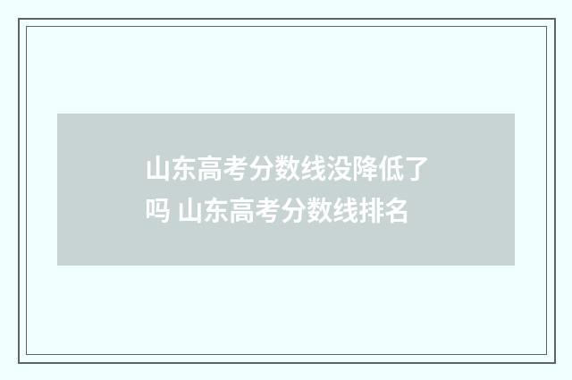 山东高考分数线没降低了吗 山东高考分数线排名