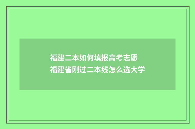 福建二本如何填报高考志愿 福建省刚过二本线怎么选大学
