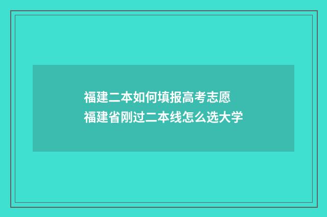 福建二本如何填报高考志愿 福建省刚过二本线怎么选大学