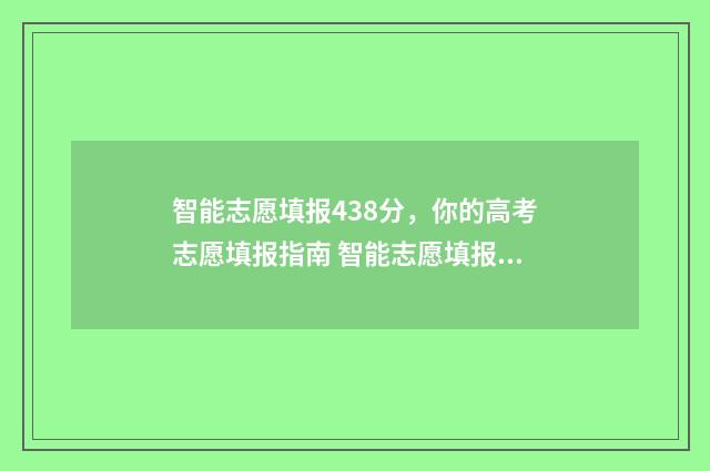 智能志愿填报438分，你的高考志愿填报指南 智能志愿填报app免费