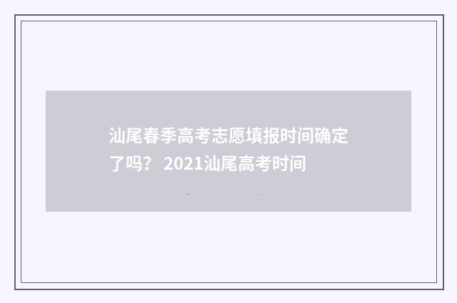 汕尾春季高考志愿填报时间确定了吗？ 2021汕尾高考时间