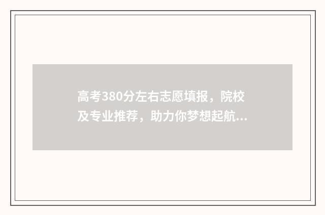 高考380分左右志愿填报，院校及专业推荐，助力你梦想起航 高考380分左右能上什么学校