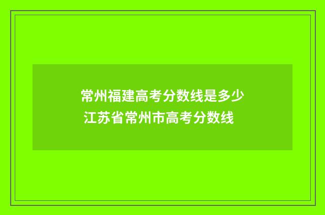常州福建高考分数线是多少 江苏省常州市高考分数线