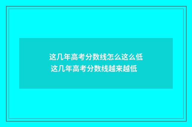 这几年高考分数线怎么这么低 这几年高考分数线越来越低
