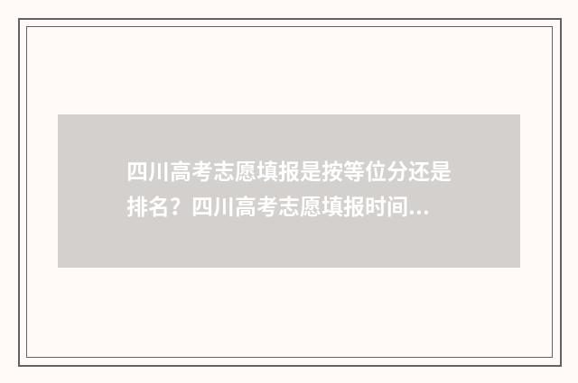 四川高考志愿填报是按等位分还是排名？四川高考志愿填报时间及流程 四川高考志愿填报可以填多少个志愿