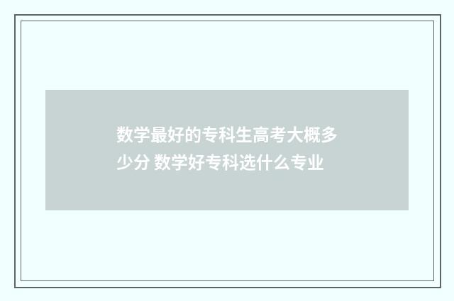 数学最好的专科生高考大概多少分 数学好专科选什么专业