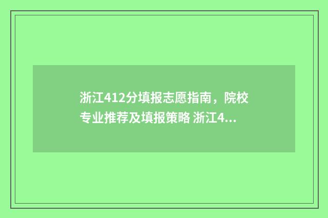 浙江412分填报志愿指南，院校专业推荐及填报策略 浙江424分能考什么大学