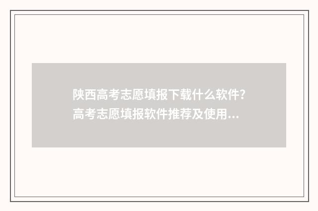 陕西高考志愿填报下载什么软件？高考志愿填报软件推荐及使用指南 陕西高考志愿填报规则