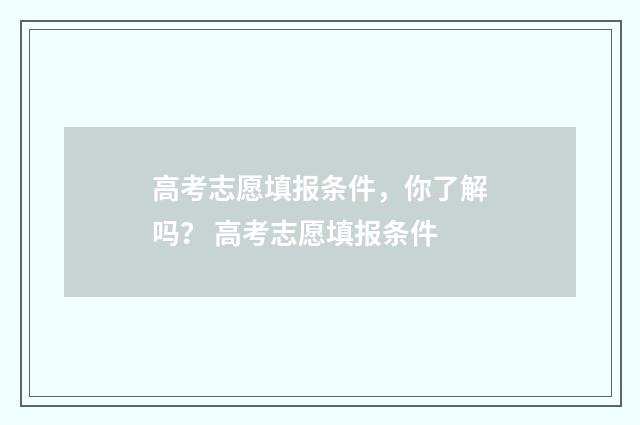 高考志愿填报条件，你了解吗？ 高考志愿填报条件