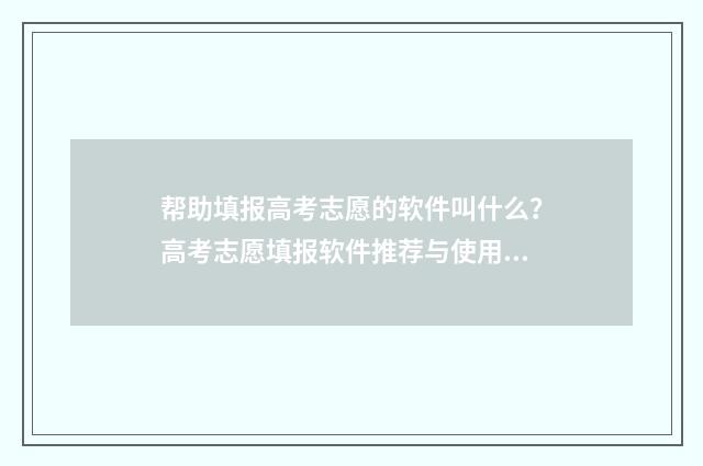 帮助填报高考志愿的软件叫什么？高考志愿填报软件推荐与使用指南 帮助填报高考志愿的机构