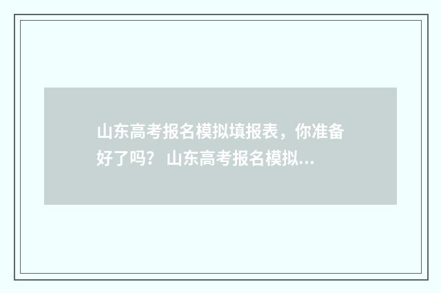 山东高考报名模拟填报表，你准备好了吗？ 山东高考报名模拟填报