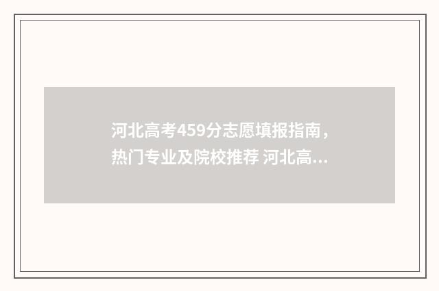 河北高考459分志愿填报指南，热门专业及院校推荐 河北高考459分能上哪些大学