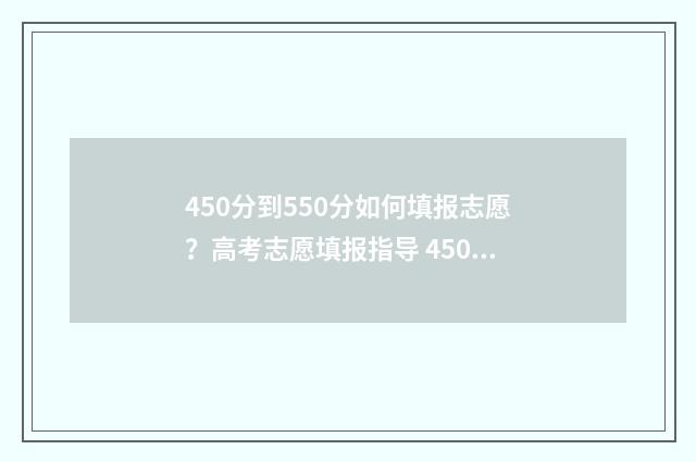 450分到550分如何填报志愿？高考志愿填报指导 450多分