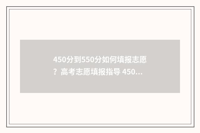 450分到550分如何填报志愿？高考志愿填报指导 450多分