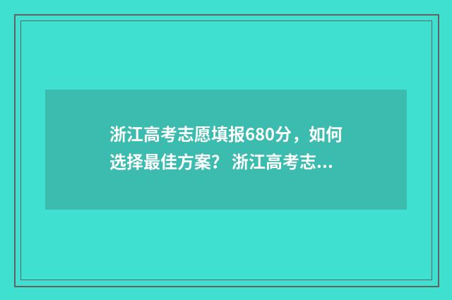 浙江高考志愿填报680分，如何选择最佳方案？ 浙江高考志愿填报录取规则