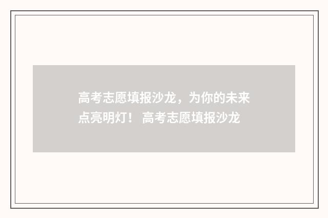 高考志愿填报沙龙，为你的未来点亮明灯！ 高考志愿填报沙龙
