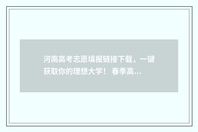 河南高考志愿填报链接下载，一键获取你的理想大学！ 春季高考志愿