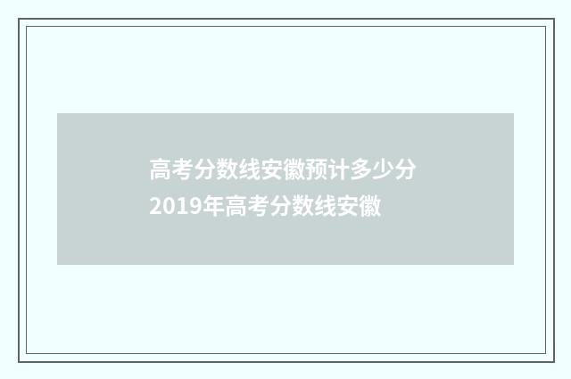 高考分数线安徽预计多少分 2019年高考分数线安徽