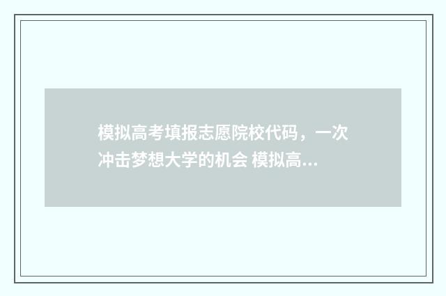 模拟高考填报志愿院校代码，一次冲击梦想大学的机会 模拟高考填报志愿是什么意思