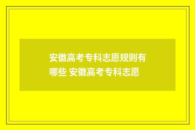 安徽高考专科志愿规则有哪些 安徽高考专科志愿