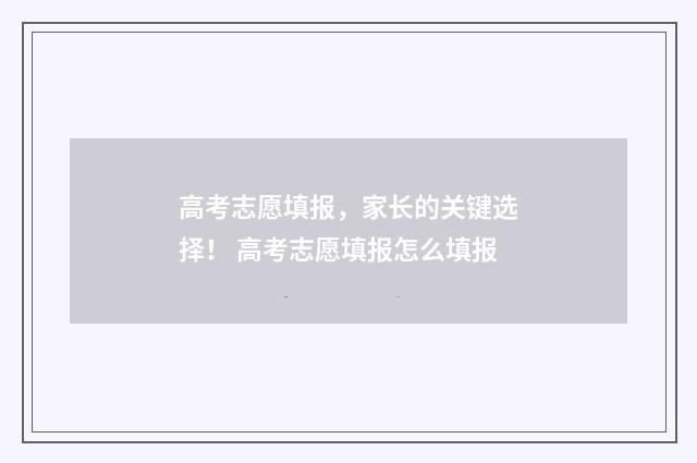 高考志愿填报，家长的关键选择！ 高考志愿填报怎么填报