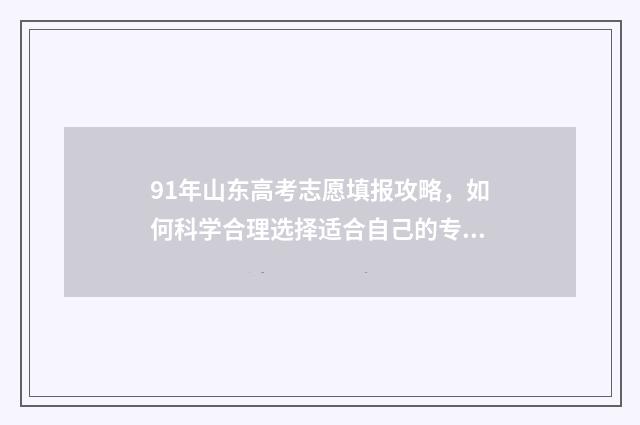 91年山东高考志愿填报攻略，如何科学合理选择适合自己的专业？ 1991山东高考分数线