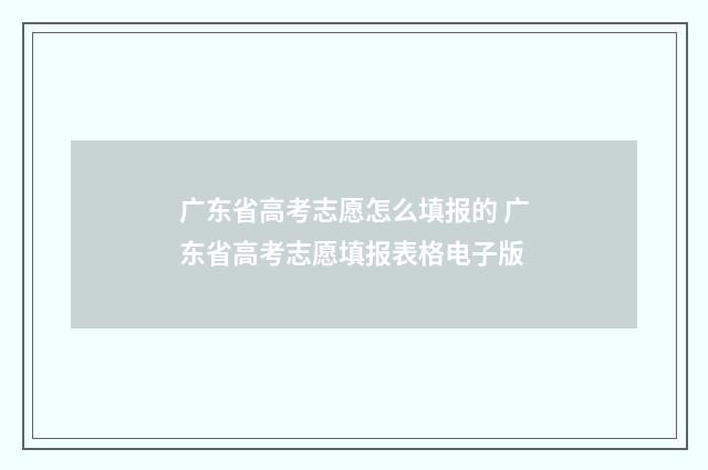 广东省高考志愿怎么填报的 广东省高考志愿填报表格电子版
