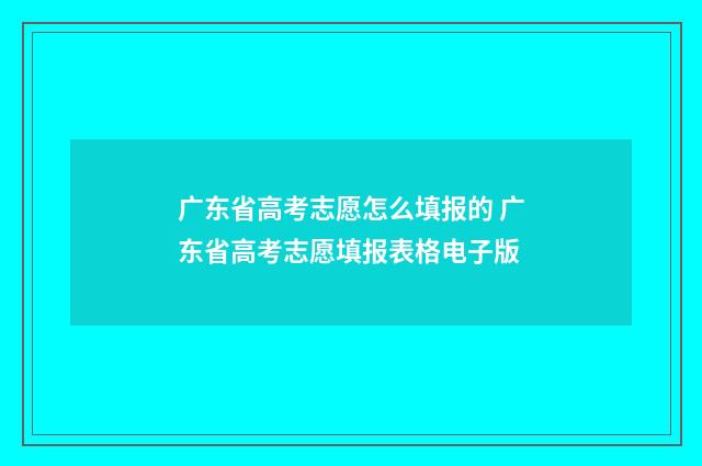 广东省高考志愿怎么填报的 广东省高考志愿填报表格电子版
