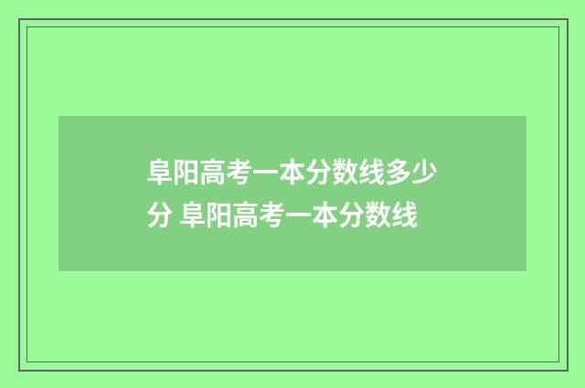 阜阳高考一本分数线多少分 阜阳高考一本分数线