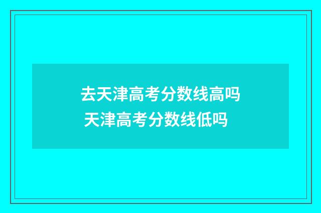 去天津高考分数线高吗 天津高考分数线低吗
