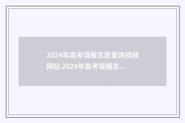 2024年高考填报志愿查询视频网站 2024年高考填报志愿专科时间