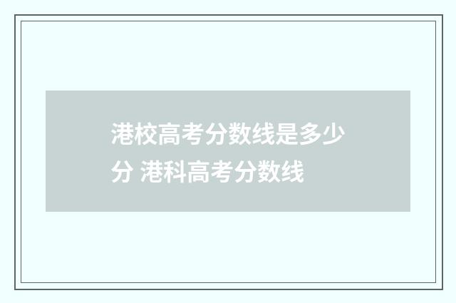 港校高考分数线是多少分 港科高考分数线