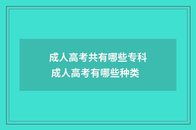 成人高考共有哪些专科 成人高考有哪些种类