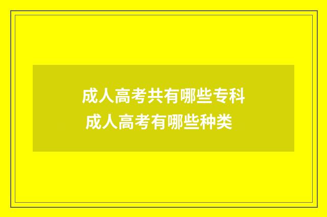 成人高考共有哪些专科 成人高考有哪些种类