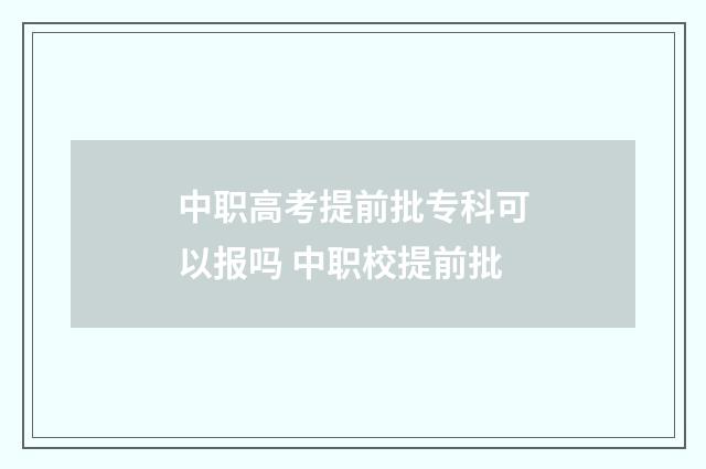 中职高考提前批专科可以报吗 中职校提前批