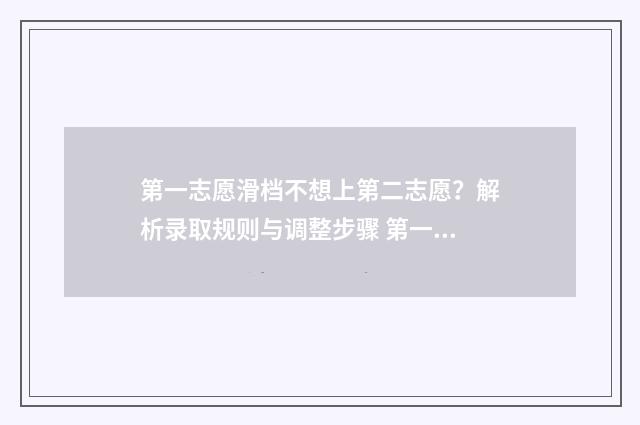 第一志愿滑档不想上第二志愿？解析录取规则与调整步骤 第一志愿滑档了,后面的志愿会录吗