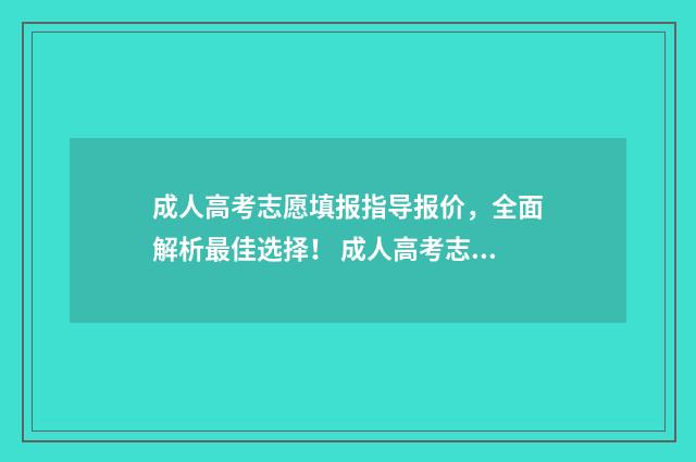 成人高考志愿填报指导报价，全面解析最佳选择！ 成人高考志愿填报网站