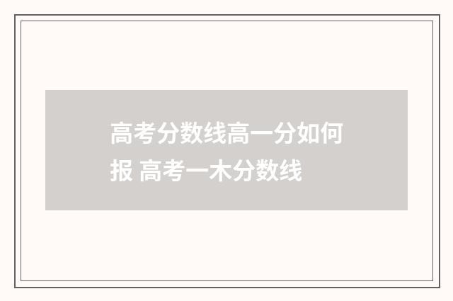 高考分数线高一分如何报 高考一木分数线