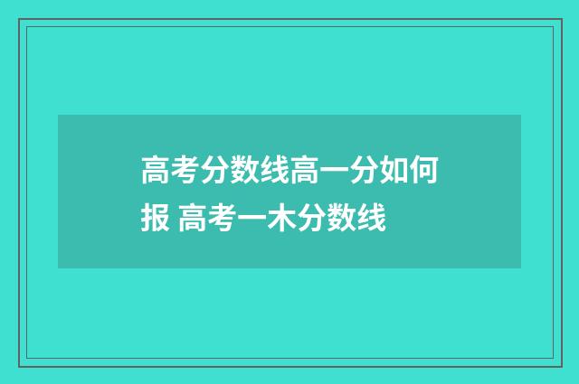 高考分数线高一分如何报 高考一木分数线