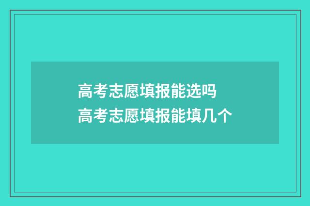 高考志愿填报能选吗 高考志愿填报能填几个