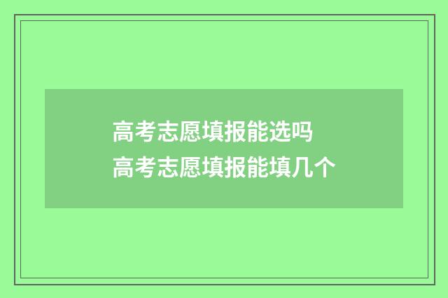 高考志愿填报能选吗 高考志愿填报能填几个