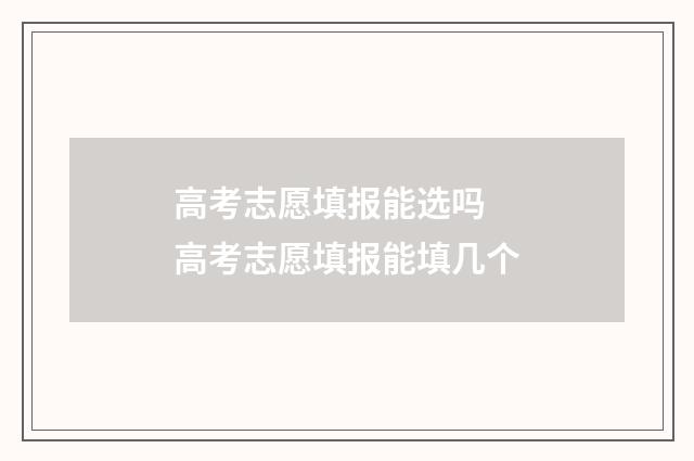 高考志愿填报能选吗 高考志愿填报能填几个