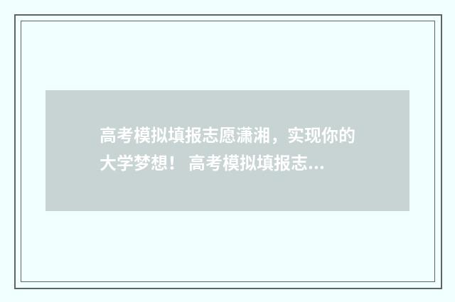 高考模拟填报志愿潇湘，实现你的大学梦想！ 高考模拟填报志愿的流程