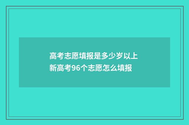高考志愿填报是多少岁以上 新高考96个志愿怎么填报