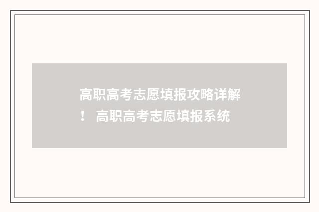 高职高考志愿填报攻略详解！ 高职高考志愿填报系统