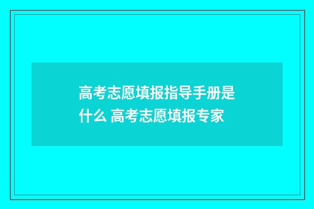 高考志愿填报指导手册是什么 高考志愿填报专家
