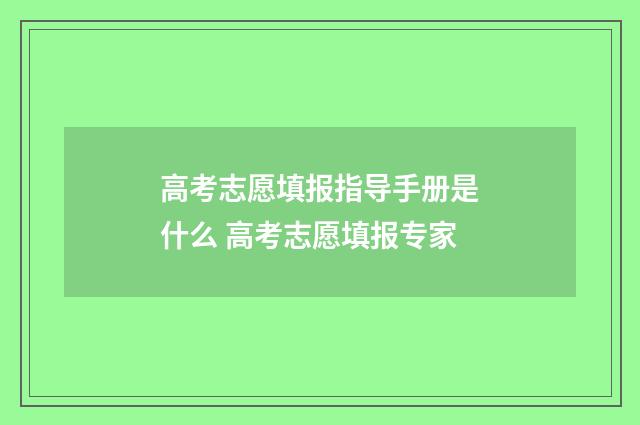 高考志愿填报指导手册是什么 高考志愿填报专家