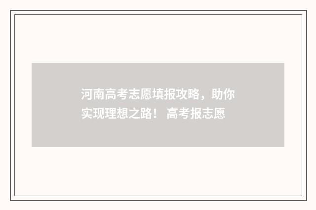 河南高考志愿填报攻略，助你实现理想之路！ 高考报志愿