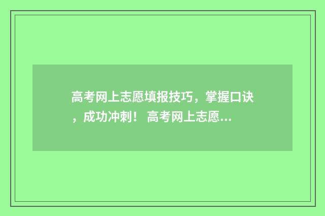 高考网上志愿填报技巧，掌握口诀，成功冲刺！ 高考网上志愿填报流程