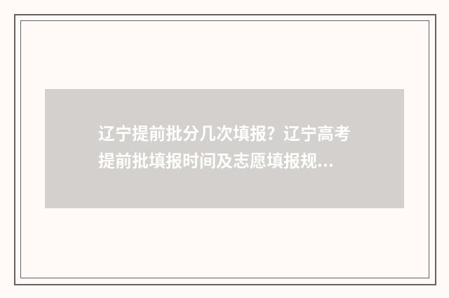 辽宁提前批分几次填报？辽宁高考提前批填报时间及志愿填报规则 辽宁提前批录取